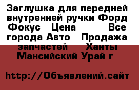 Заглушка для передней внутренней ручки Форд Фокус › Цена ­ 200 - Все города Авто » Продажа запчастей   . Ханты-Мансийский,Урай г.